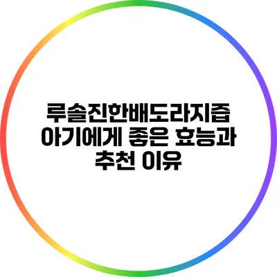 루솔진한배도라지즙: 아기에게 좋은 효능과 추천 이유
