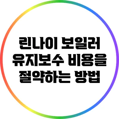 린나이 보일러 유지보수 비용을 절약하는 방법