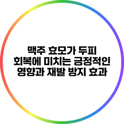 맥주 효모가 두피 회복에 미치는 긍정적인 영향과 재발 방지 효과