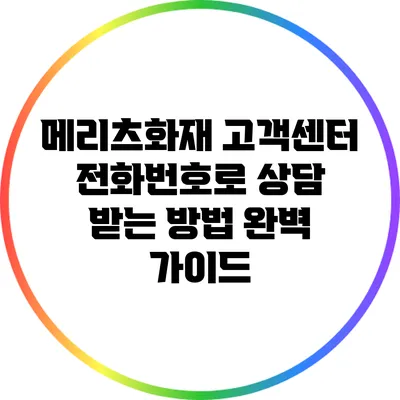 메리츠화재 고객센터 전화번호로 상담 받는 방법 완벽 가이드