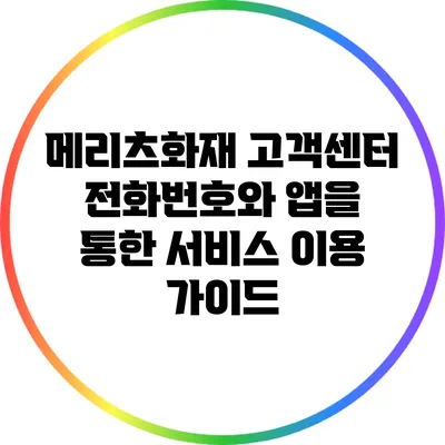 메리츠화재 고객센터 전화번호와 앱을 통한 서비스 이용 가이드