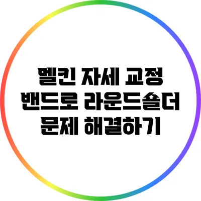 멜킨 자세 교정 밴드로 라운드숄더 문제 해결하기