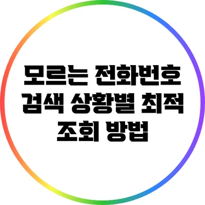 모르는 전화번호 검색: 상황별 최적 조회 방법