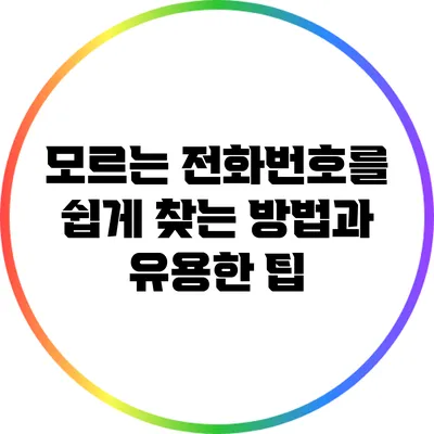 모르는 전화번호를 쉽게 찾는 방법과 유용한 팁