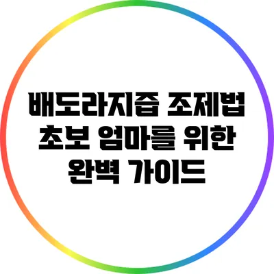 배도라지즙 조제법: 초보 엄마를 위한 완벽 가이드