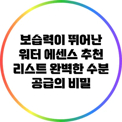 보습력이 뛰어난 워터 에센스 추천 리스트: 완벽한 수분 공급의 비밀