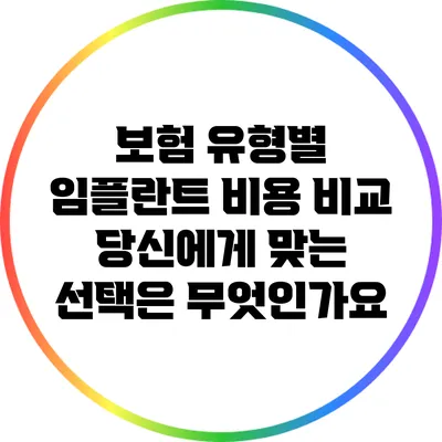 보험 유형별 임플란트 비용 비교: 당신에게 맞는 선택은 무엇인가요?