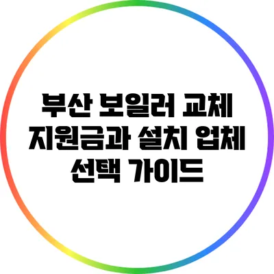 부산 보일러 교체 지원금과 설치 업체 선택 가이드