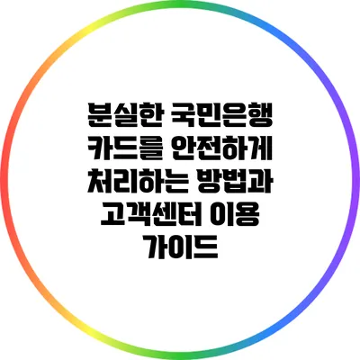 분실한 국민은행 카드를 안전하게 처리하는 방법과 고객센터 이용 가이드