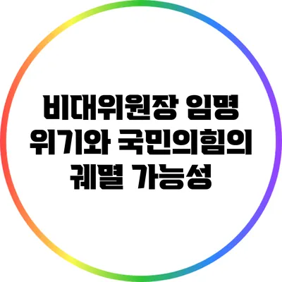 비대위원장 임명 위기와 국민의힘의 궤멸 가능성