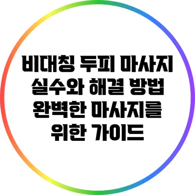 비대칭 두피 마사지 실수와 해결 방법: 완벽한 마사지를 위한 가이드