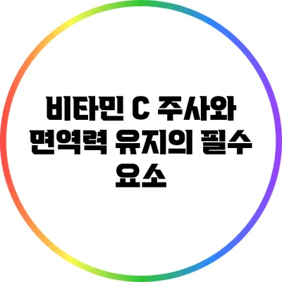 비타민 C 주사와 면역력 유지의 필수 요소