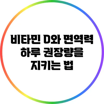 비타민 D와 면역력: 하루 권장량을 지키는 법