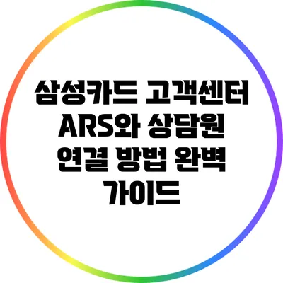 삼성카드 고객센터 ARS와 상담원 연결 방법 완벽 가이드