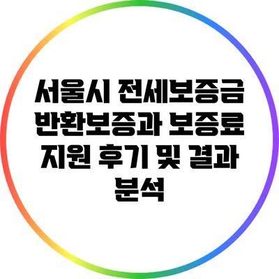 서울시 전세보증금 반환보증과 보증료 지원: 후기 및 결과 분석