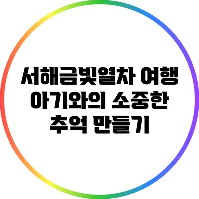 서해금빛열차 여행: 아기와의 소중한 추억 만들기