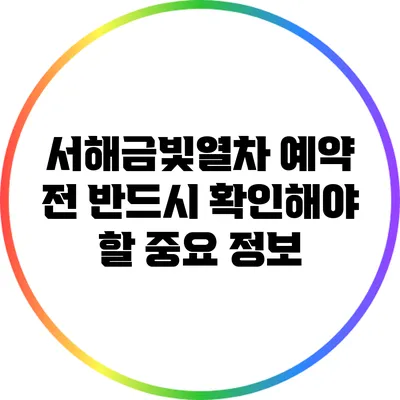서해금빛열차 예약 전 반드시 확인해야 할 중요 정보