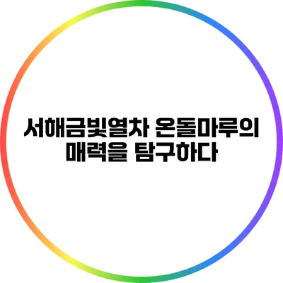 서해금빛열차 온돌마루의 매력을 탐구하다