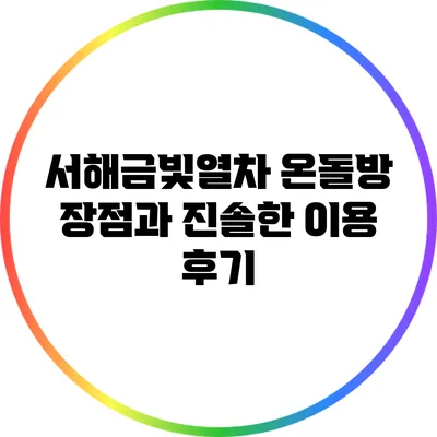 서해금빛열차 온돌방: 장점과 진솔한 이용 후기