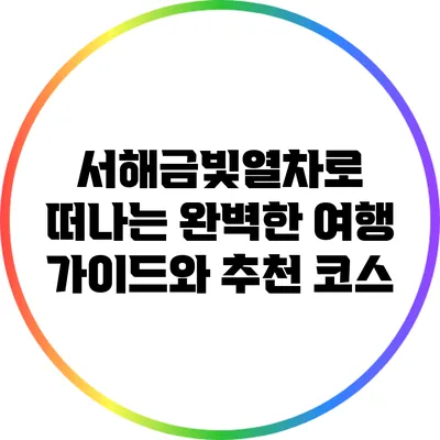 서해금빛열차로 떠나는 완벽한 여행 가이드와 추천 코스