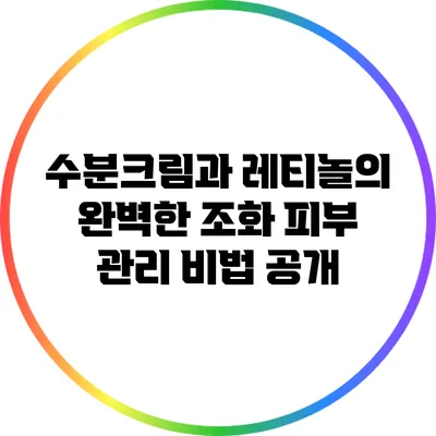 수분크림과 레티놀의 완벽한 조화: 피부 관리 비법 공개