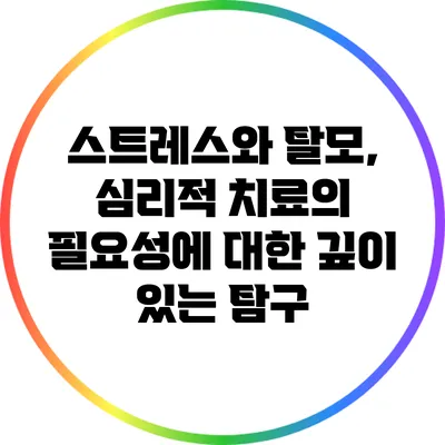 스트레스와 탈모, 심리적 치료의 필요성에 대한 깊이 있는 탐구