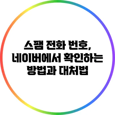 스팸 전화 번호, 네이버에서 확인하는 방법과 대처법