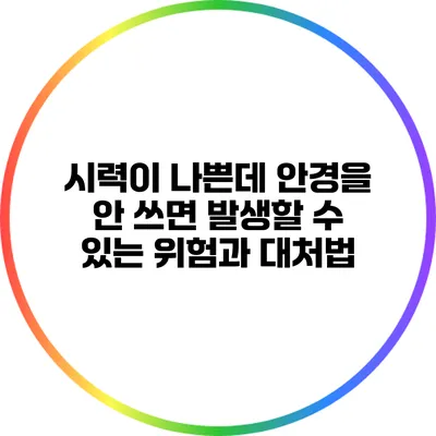시력이 나쁜데 안경을 안 쓰면 발생할 수 있는 위험과 대처법