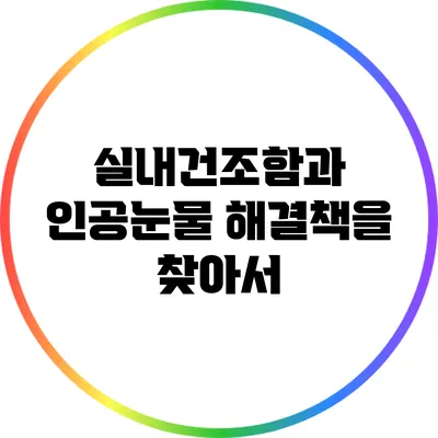 실내건조함과 인공눈물: 해결책을 찾아서