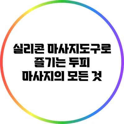 실리콘 마사지도구로 즐기는 두피 마사지의 모든 것