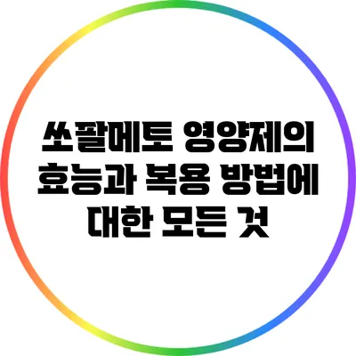 쏘팔메토 영양제의 효능과 복용 방법에 대한 모든 것