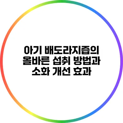 아기 배도라지즙의 올바른 섭취 방법과 소화 개선 효과