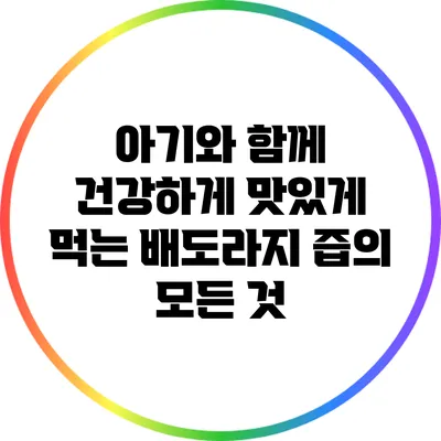 아기와 함께 건강하게 맛있게 먹는 배도라지 즙의 모든 것