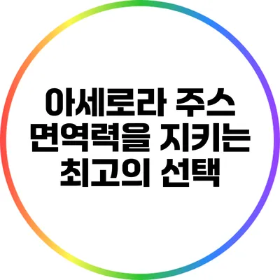아세로라 주스: 면역력을 지키는 최고의 선택