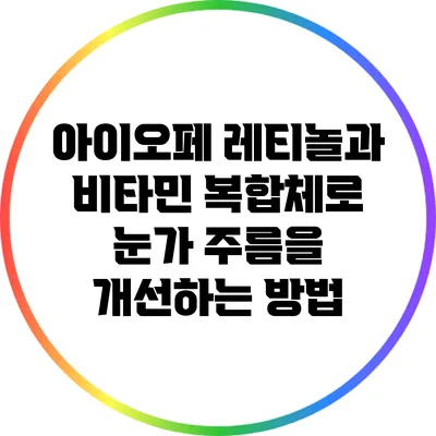 아이오페 레티놀과 비타민 복합체로 눈가 주름을 개선하는 방법