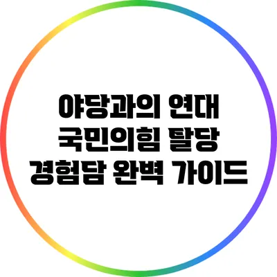 야당과의 연대: 국민의힘 탈당 경험담 완벽 가이드
