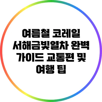 여름철 코레일 서해금빛열차 완벽 가이드: 교통편 및 여행 팁