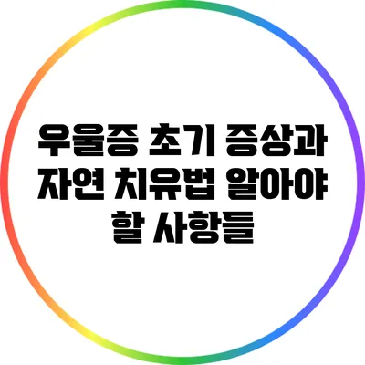 우울증 초기 증상과 자연 치유법: 알아야 할 사항들