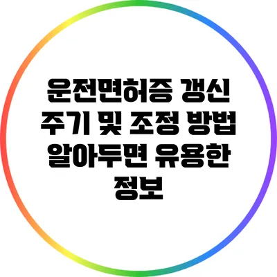 운전면허증 갱신 주기 및 조정 방법: 알아두면 유용한 정보