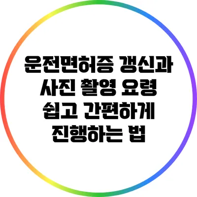 운전면허증 갱신과 사진 촬영 요령: 쉽고 간편하게 진행하는 법
