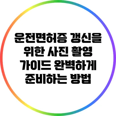 운전면허증 갱신을 위한 사진 촬영 가이드: 완벽하게 준비하는 방법