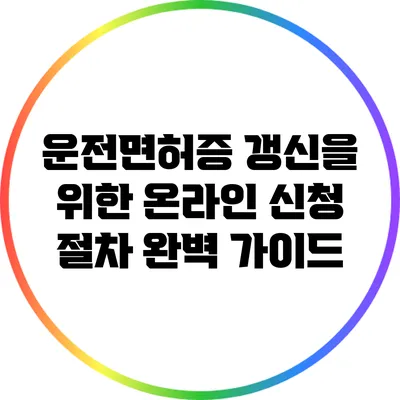 운전면허증 갱신을 위한 온라인 신청 절차 완벽 가이드