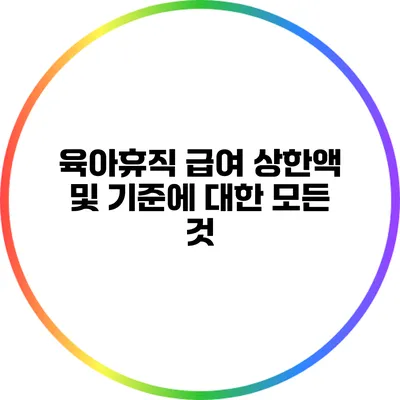 육아휴직 급여 상한액 및 기준에 대한 모든 것