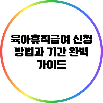 육아휴직급여 신청 방법과 기간 완벽 가이드