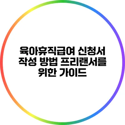 육아휴직급여 신청서 작성 방법: 프리랜서를 위한 가이드