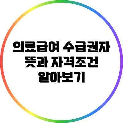의료급여 수급권자: 뜻과 자격조건 알아보기