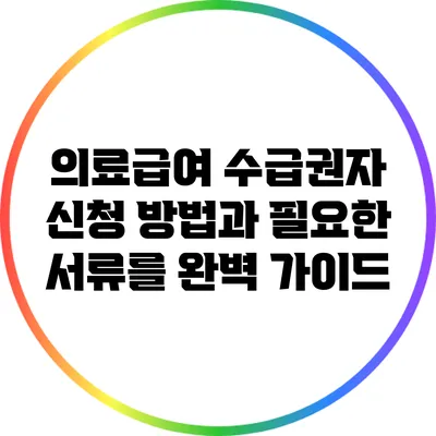 의료급여 수급권자 신청 방법과 필요한 서류를 완벽 가이드