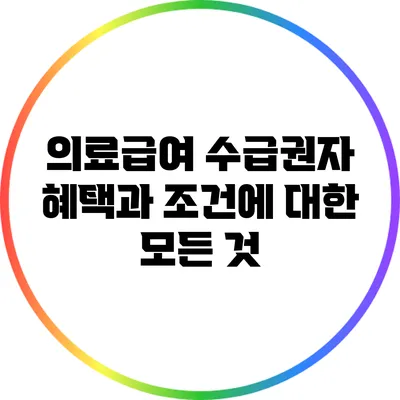의료급여 수급권자 혜택과 조건에 대한 모든 것