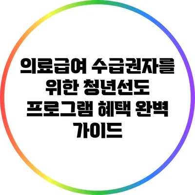 의료급여 수급권자를 위한 청년선도 프로그램 혜택 완벽 가이드