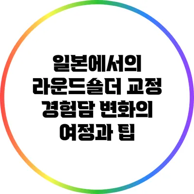 일본에서의 라운드숄더 교정 경험담: 변화의 여정과 팁